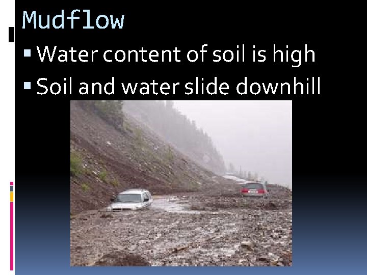 Mudflow Water content of soil is high Soil and water slide downhill 