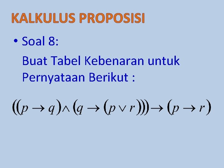 KALKULUS PROPOSISI • Soal 8: Buat Tabel Kebenaran untuk Pernyataan Berikut : 