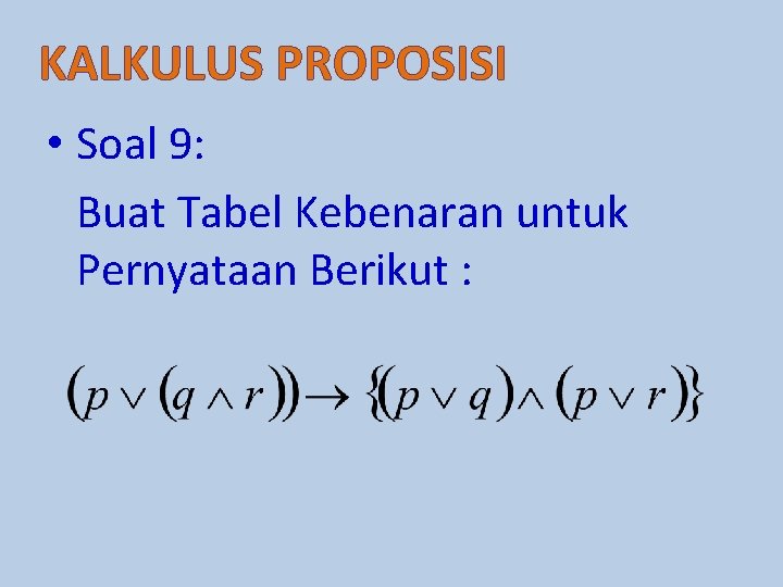 KALKULUS PROPOSISI • Soal 9: Buat Tabel Kebenaran untuk Pernyataan Berikut : 