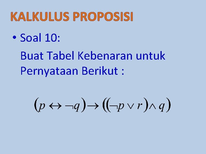 KALKULUS PROPOSISI • Soal 10: Buat Tabel Kebenaran untuk Pernyataan Berikut : 