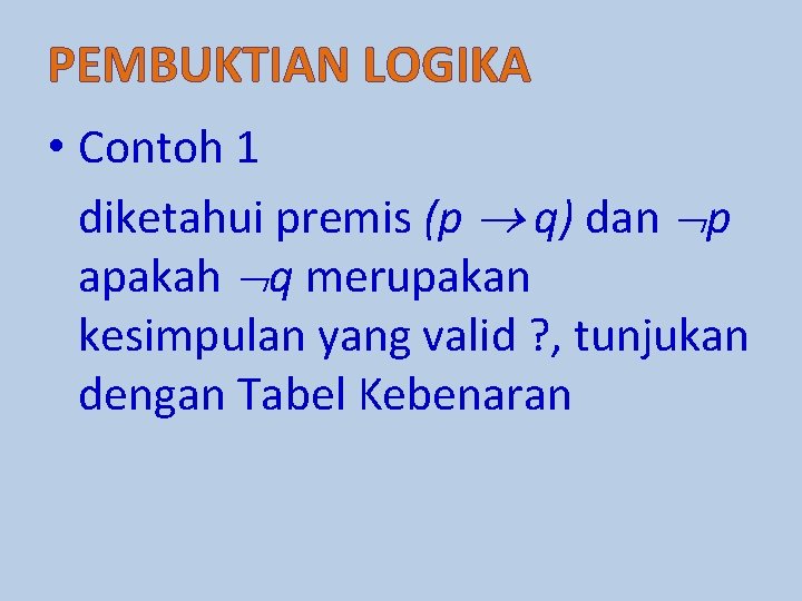 PEMBUKTIAN LOGIKA • Contoh 1 diketahui premis (p q) dan p apakah q merupakan