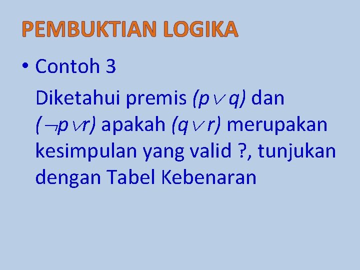 PEMBUKTIAN LOGIKA • Contoh 3 Diketahui premis (p q) dan ( p r) apakah