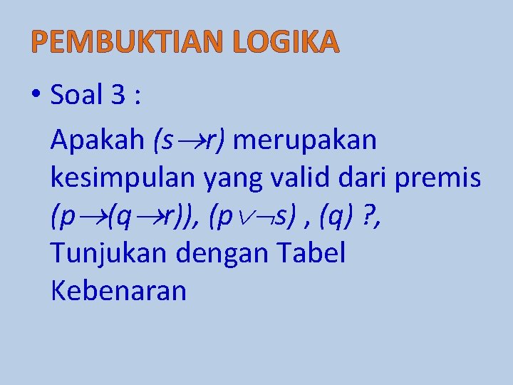 PEMBUKTIAN LOGIKA • Soal 3 : Apakah (s r) merupakan kesimpulan yang valid dari