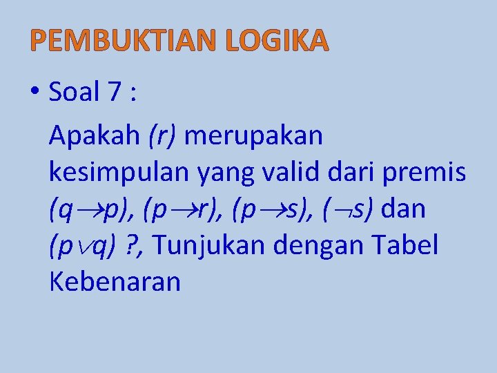 PEMBUKTIAN LOGIKA • Soal 7 : Apakah (r) merupakan kesimpulan yang valid dari premis