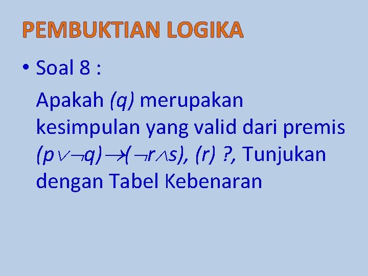 PEMBUKTIAN LOGIKA • Soal 8 : Apakah (q) merupakan kesimpulan yang valid dari premis