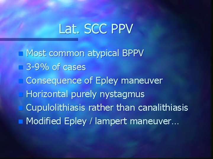 Lat. SCC PPV Most common atypical BPPV n 3 -9% of cases n Consequence