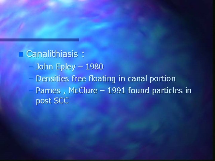 n Canalithiasis : – John Epley – 1980 – Densities free floating in canal