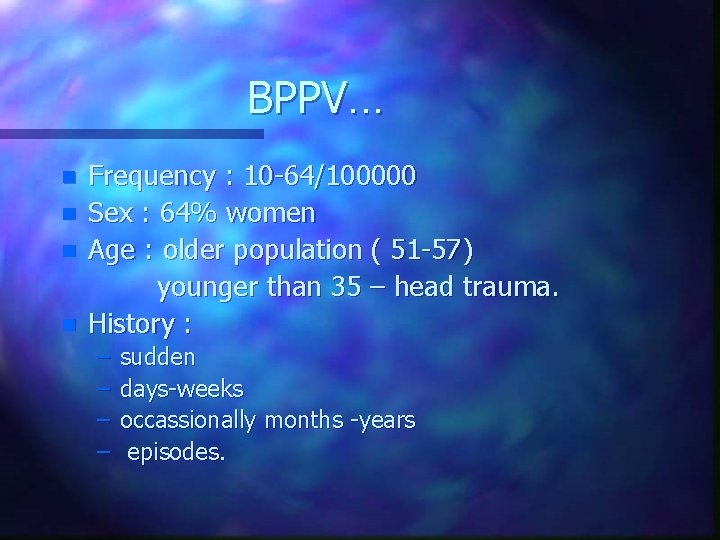 BPPV. . . n n Frequency : 10 -64/100000 Sex : 64% women Age