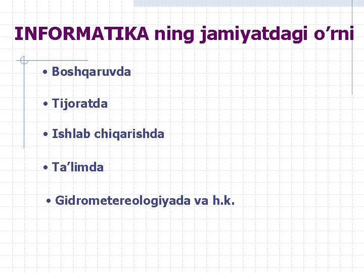 INFORMATIKA ning jamiyatdagi o’rni • Boshqaruvda • Tijoratda • Ishlab chiqarishda • Ta’limda •