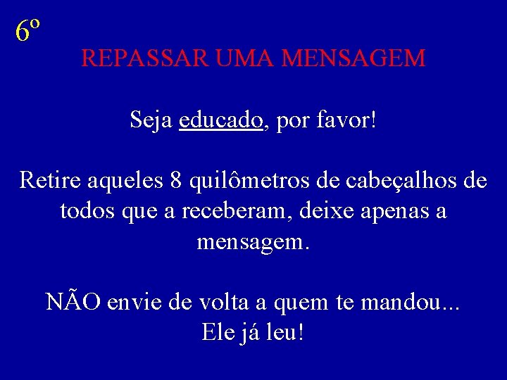 6º REPASSAR UMA MENSAGEM Seja educado, por favor! Retire aqueles 8 quilômetros de cabeçalhos