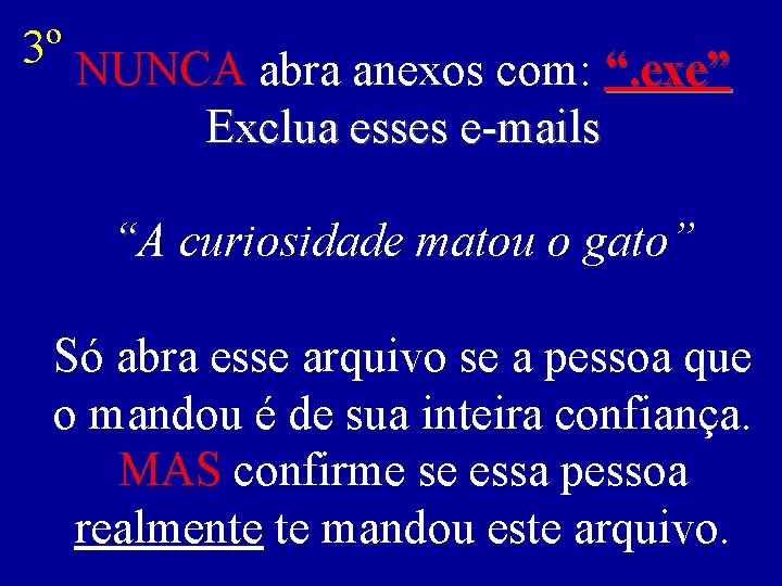 3º NUNCA abra anexos com: “. exe” Exclua esses e-mails “A curiosidade matou o