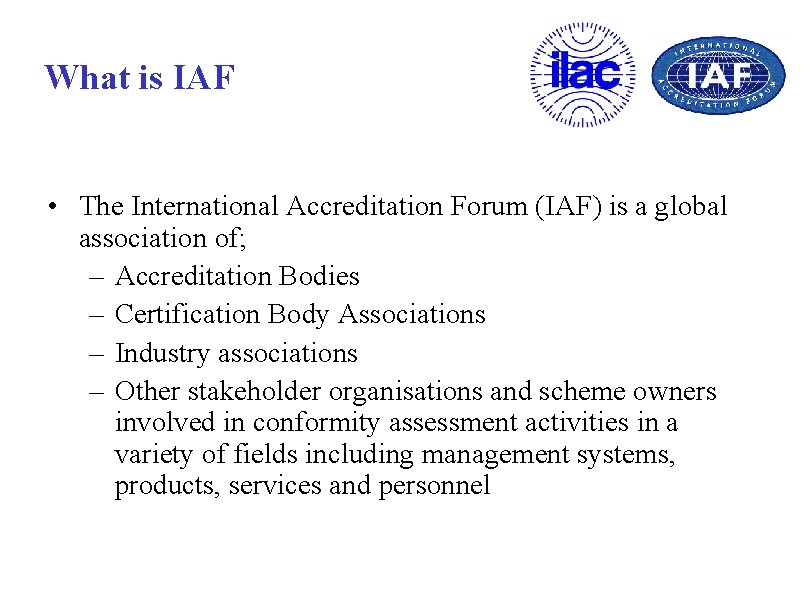 What is IAF • The International Accreditation Forum (IAF) is a global association of;
