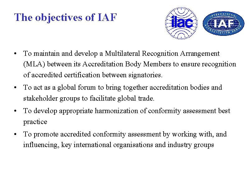 The objectives of IAF • To maintain and develop a Multilateral Recognition Arrangement (MLA)