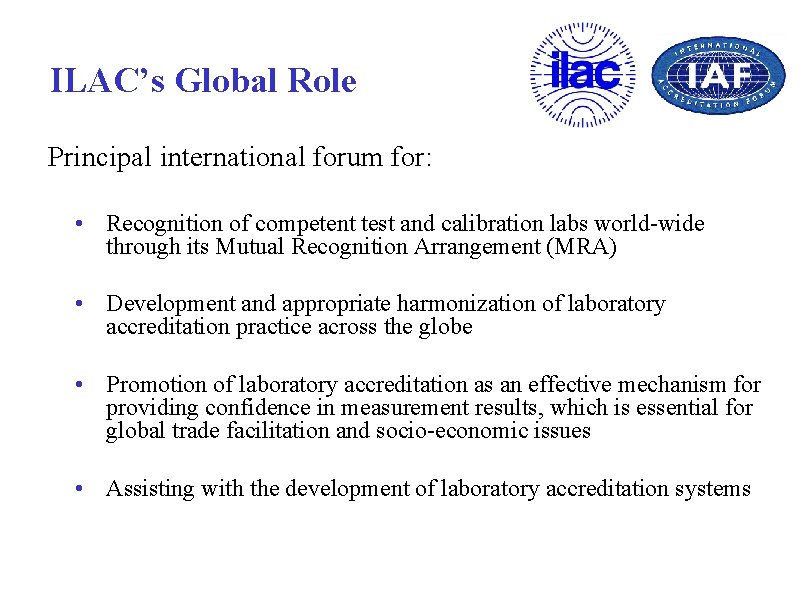 ILAC’s Global Role Principal international forum for: • Recognition of competent test and calibration