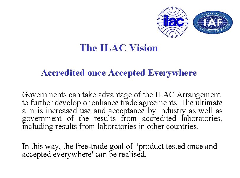 The ILAC Vision Accredited once Accepted Everywhere Governments can take advantage of the ILAC