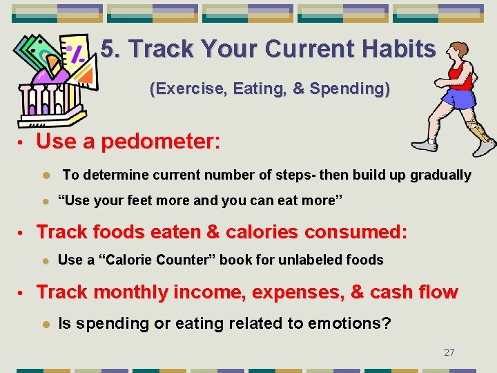 5. Track Your Current Habits (Exercise, Eating, & Spending) • Use a pedometer: l