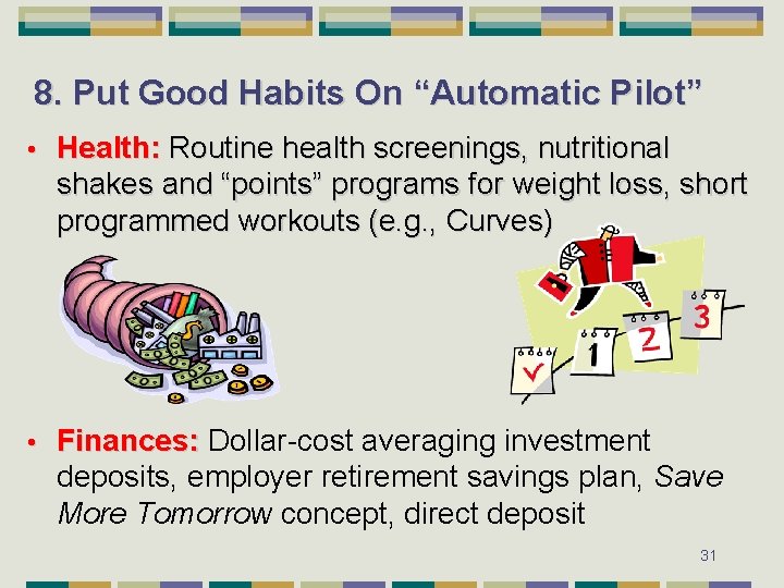 8. Put Good Habits On “Automatic Pilot” • Health: Routine health screenings, nutritional shakes