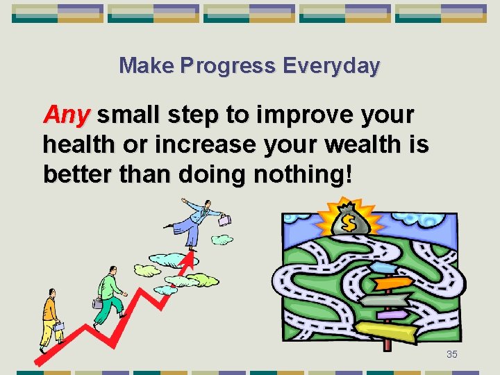 Make Progress Everyday Any small step to improve your health or increase your wealth