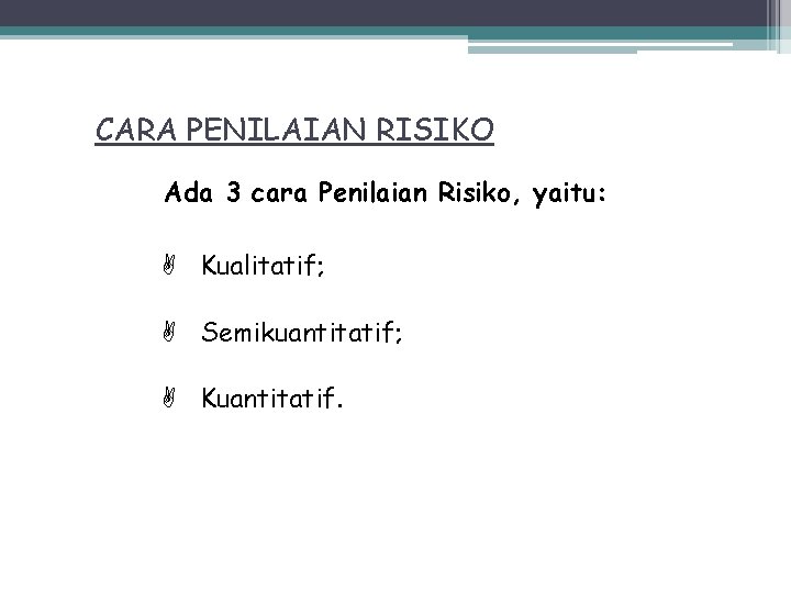 CARA PENILAIAN RISIKO Ada 3 cara Penilaian Risiko, yaitu: Kualitatif; Semikuantitatif; Kuantitatif. CARA PENILAIAN RISIKO Ada 3 cara Penilaian Risiko, yaitu: Kualitatif; Semikuantitatif; Kuantitatif.