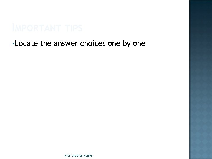 IMPORTANT TIPS • Locate the answer choices one by one Prof. Stephan Hughes 