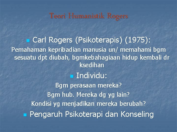 Teori Humanistik Rogers n Carl Rogers (Psikoterapis) (1975): Pemahaman kepribadian manusia un/ memahami bgm