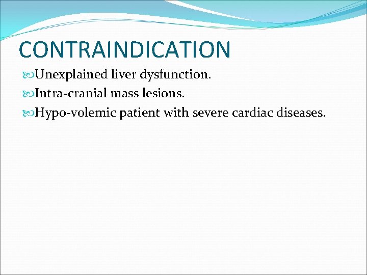 CONTRAINDICATION Unexplained liver dysfunction. Intra-cranial mass lesions. Hypo-volemic patient with severe cardiac diseases. 