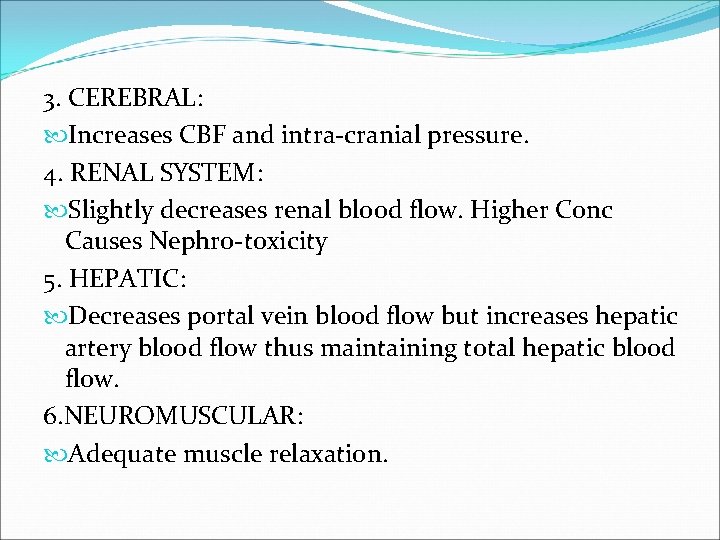 3. CEREBRAL: Increases CBF and intra-cranial pressure. 4. RENAL SYSTEM: Slightly decreases renal blood