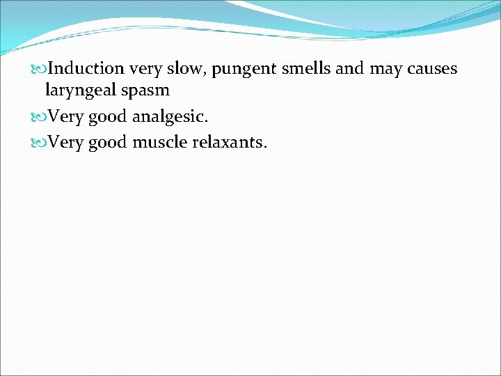  Induction very slow, pungent smells and may causes laryngeal spasm Very good analgesic.