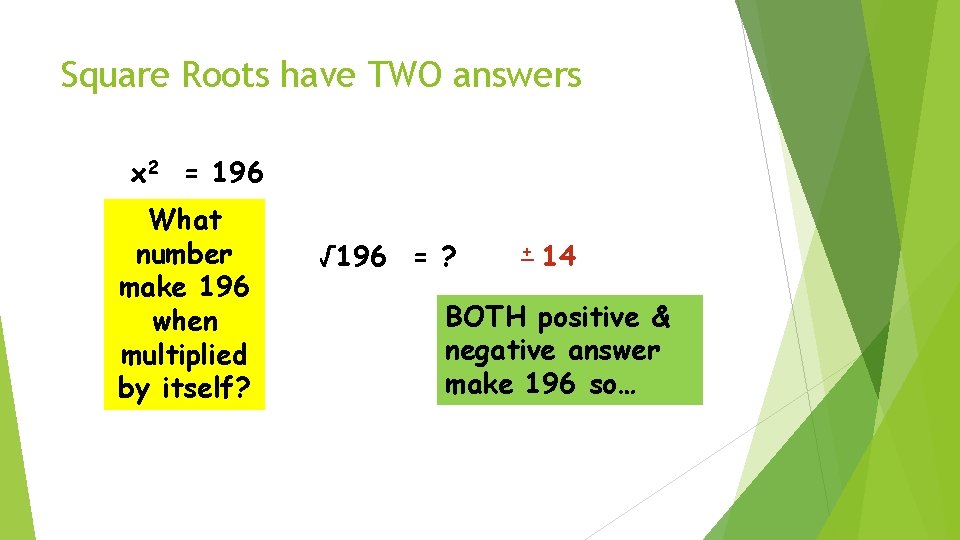 Square Roots have TWO answers x 2 = 196 What number make 196 when