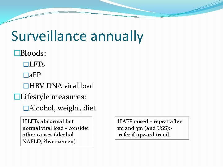 Surveillance annually �Bloods: �LFTs �a. FP �HBV DNA viral load �Lifestyle measures: �Alcohol, weight,
