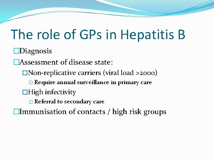The role of GPs in Hepatitis B �Diagnosis �Assessment of disease state: �Non-replicative carriers