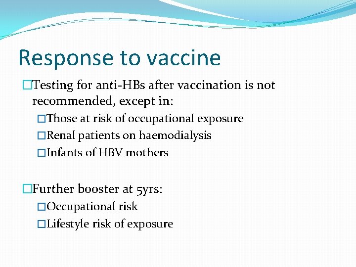 Response to vaccine �Testing for anti-HBs after vaccination is not recommended, except in: �Those