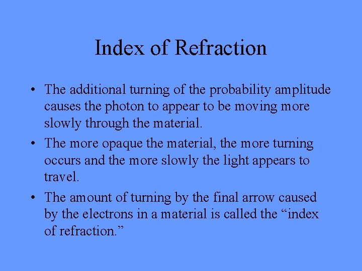 Index of Refraction • The additional turning of the probability amplitude causes the photon