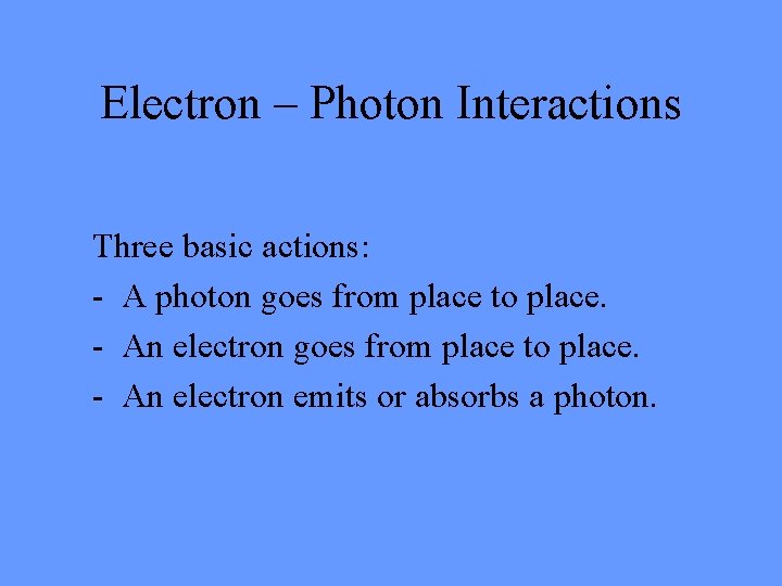 Electron – Photon Interactions Three basic actions: - A photon goes from place to