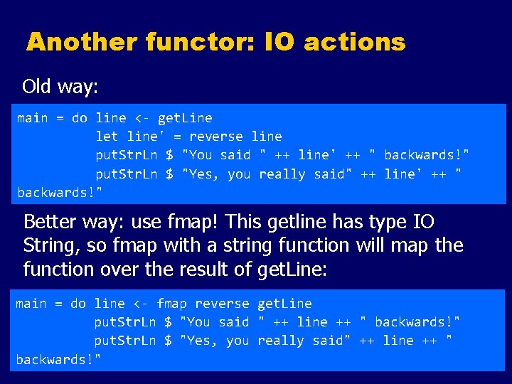 Another functor: IO actions Old way: main = do line <- get. Line let