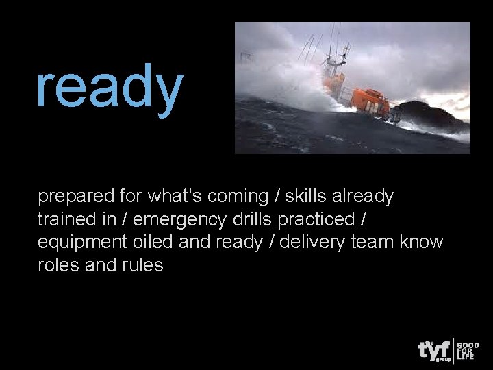 ready prepared for what’s coming / skills already trained in / emergency drills practiced