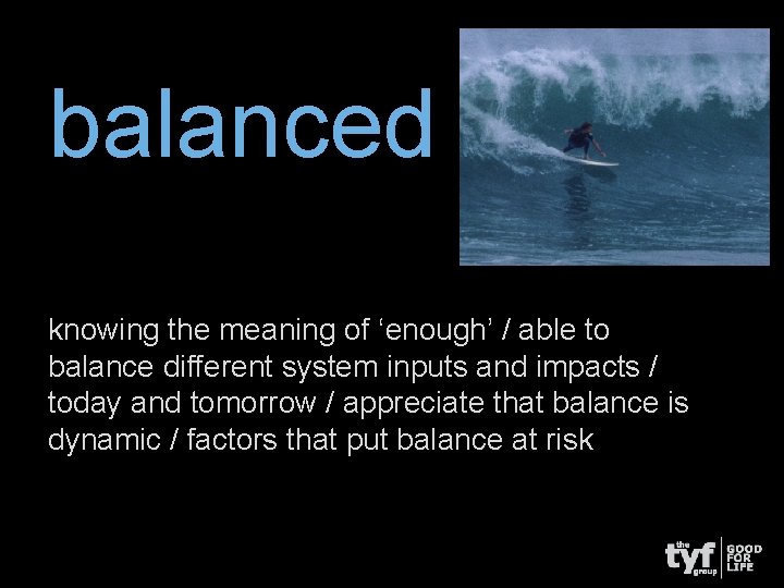 balanced knowing the meaning of ‘enough’ / able to balance different system inputs and