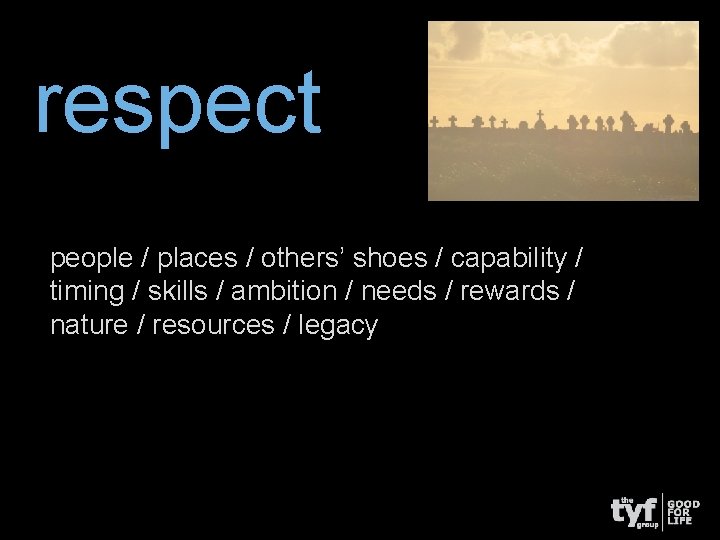 respect people / places / others’ shoes / capability / timing / skills /