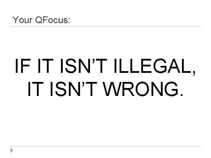 Your QFocus: IF IT ISN’T ILLEGAL, IT ISN’T WRONG. Your QFocus: IF IT ISN’T ILLEGAL, IT ISN’T WRONG.