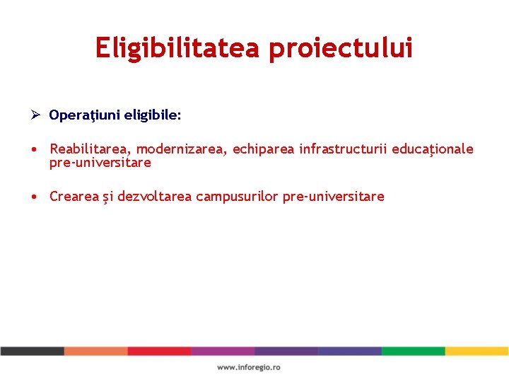 Eligibilitatea proiectului Ø Operaţiuni eligibile: • Reabilitarea, modernizarea, echiparea infrastructurii educaţionale pre-universitare • Crearea