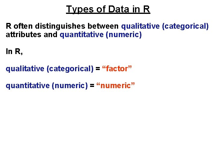 Types of Data in R R often distinguishes between qualitative (categorical) attributes and quantitative Types of Data in R R often distinguishes between qualitative (categorical) attributes and quantitative