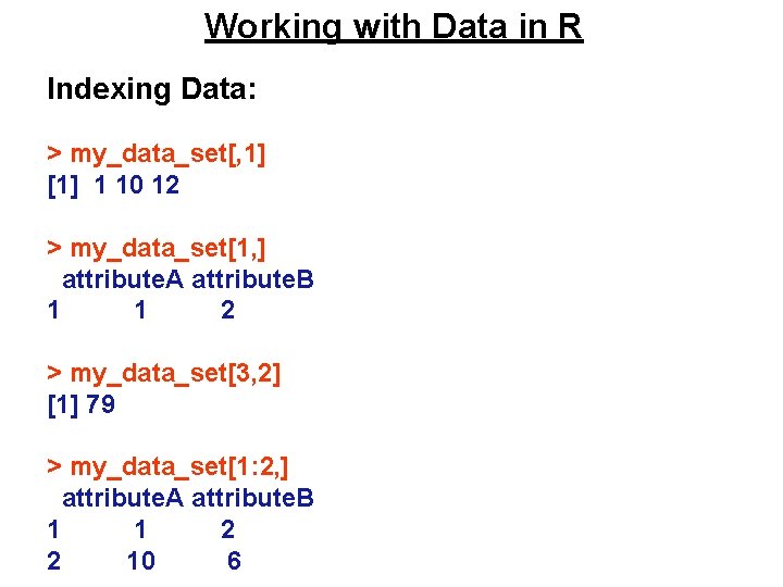 Working with Data in R Indexing Data: > my_data_set[, 1] [1] 1 10 12