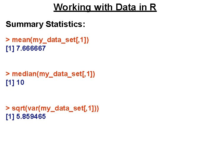 Working with Data in R Summary Statistics: > mean(my_data_set[, 1]) [1] 7. 666667 >