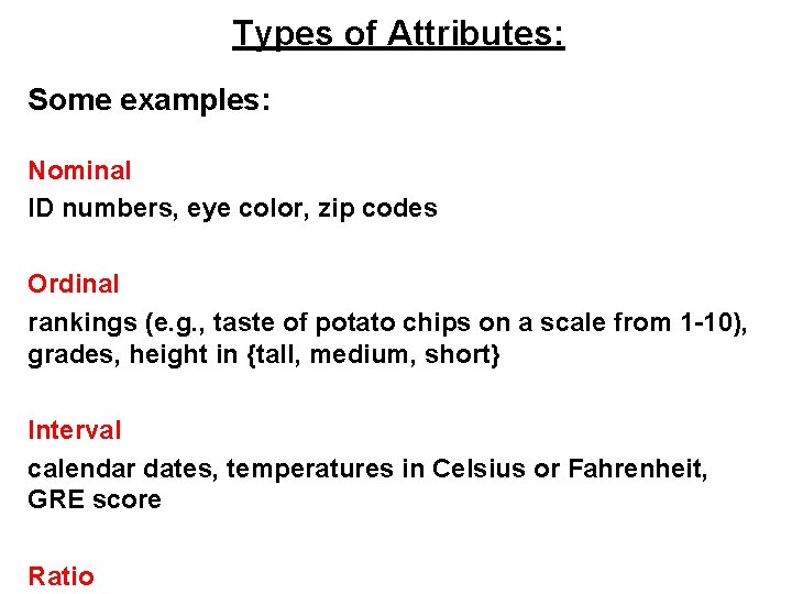 Types of Attributes: Some examples: Nominal ID numbers, eye color, zip codes Ordinal rankings Types of Attributes: Some examples: Nominal ID numbers, eye color, zip codes Ordinal rankings