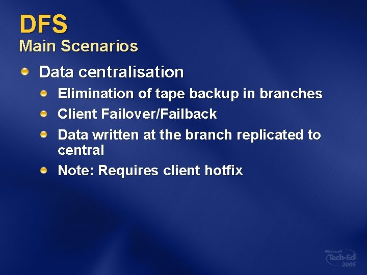DFS Main Scenarios Data centralisation Elimination of tape backup in branches Client Failover/Failback Data