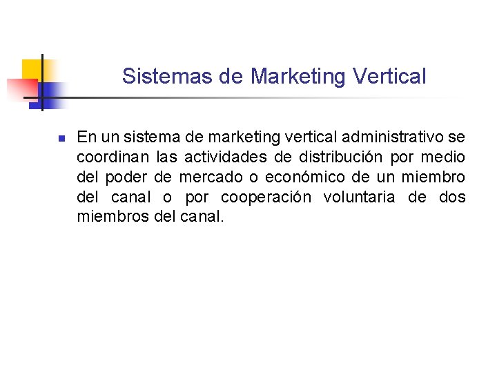 Sistemas de Marketing Vertical n En un sistema de marketing vertical administrativo se coordinan Sistemas de Marketing Vertical n En un sistema de marketing vertical administrativo se coordinan