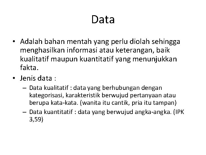 Data • Adalah bahan mentah yang perlu diolah sehingga menghasilkan informasi atau keterangan, baik