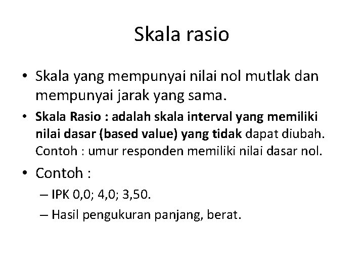 Skala rasio • Skala yang mempunyai nilai nol mutlak dan mempunyai jarak yang sama.