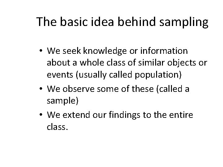 The basic idea behind sampling • We seek knowledge or information about a whole