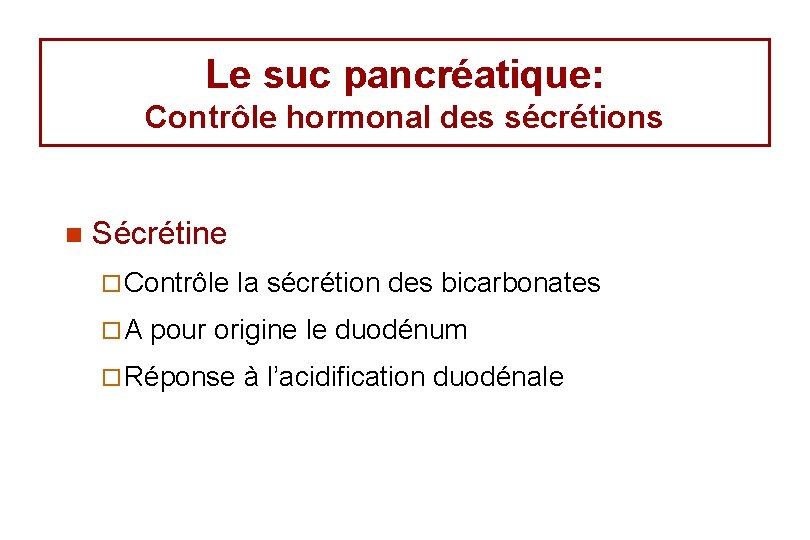 Le suc pancréatique: Contrôle hormonal des sécrétions n Sécrétine ¨ Contrôle ¨A la sécrétion